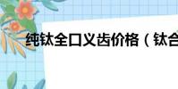 純鈦全口義齒價格(鈦合金義齒價格)