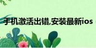 手機激活出錯,安裝最新ios(ios7激活出錯)