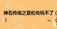 神石傳說之亞倫傳玩不了(神石傳說之亞倫傳)