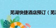 蕪湖快捷酒店預訂(蕪湖快捷酒店)