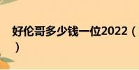 好倫哥多少錢一位2022(好倫哥多少錢一位)