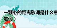 一顆心的距離歌詞是什么意思(一顆心的距離歌詞)