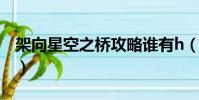 架向星空之橋攻略誰有h(架向星空之橋攻略)