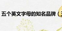 五個英文字母的知名品牌(五個字母的品牌)