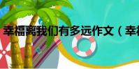 幸福離我們有多遠作文(幸福離我們有多遠)