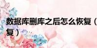 數據庫刪庫之后怎么恢復(數據庫刪除數據恢復)