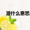 潛什么意思是什么（潛規則是什么意思）