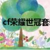 cf榮耀世冠套裝怎么獲得（cf榮譽套裝領取）