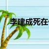 李建成死在什么地方（李建成怎么死的）