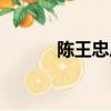 陳王忠后來怎么樣了（陳王忠）