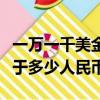 一萬一千美金等于多少人民幣（一千萬美金等于多少人民幣）