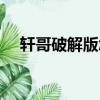 軒哥破解版怎么不能用了（軒哥破解版）