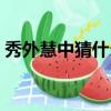 秀外慧中猜什么生肖（秀外慧中打一個生肖）