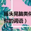 搖頭晃腦類似的詞語有什么特點（搖頭晃腦類似的詞語）