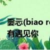 嫑忈(biao ren)釋義:在遇見,視為路人,就當沒有遇見你