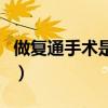 做復通手術是微創好還是開腹好（做復通手術）