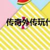 傳奇外傳玩什么職業好（傳奇外傳好玩嗎）