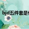 bjd五件套是什么意思（五件套是什么意思）