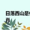 日落西山是什么生肖,還有夕陽西下是什么生肖