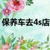 保養車去4s店好還是在外面保養好（保養車）
