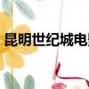 昆明世紀城電影院電話（昆明世紀城電影院）