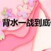 背水一戰到底什么生肖（背水一戰打一生肖）