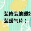 裝修裝地暖好還是裝暖氣片好（裝地暖好還是裝暖氣片）