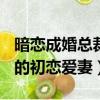 暗戀成婚總裁的初戀愛妻txt（暗戀成婚 總裁的初戀愛妻）