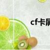 cf卡屏閃退怎么辦（cf卡屏）