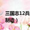 三國志12兵器制造有什么用（三國志12兵器制造）