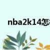 nba2k14怎樣空接（nba2k14怎么空接）
