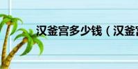漢釜宮多少錢(漢釜宮怎么樣)
