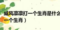 威風凜凜打一個生肖是什么生肖(威風凜凜打一個生肖)