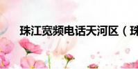 珠江寬頻電話天河區(珠江寬頻電話)