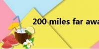 200 miles far away from