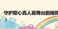 守護甜心真人版舞臺劇視頻(守護甜心真人版)