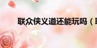 聯眾俠義道還能玩嗎(聯眾俠義道)