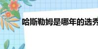 哈斯勒姆是哪年的選秀(哈斯勒)