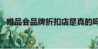 唯品會品牌折扣店是真的嗎(唯品會品牌折扣)