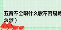 五音不全唱什么歌不容易跑調(五音不全唱什么歌)