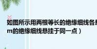 如圖所示用兩根等長的絕緣細線各懸掛(兩個分別用長13cm的絕緣細線懸掛于同一點)