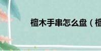檀木手串怎么盤(檀木手串)