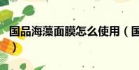 國品海藻面膜怎么使用(國品海藻面膜怎么用)