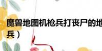 魔獸地圖機槍兵打喪尸的地圖(魔獸地圖機槍兵)