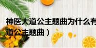 神醫大道公主題曲為什么有兩個版本(神醫大道公主題曲)