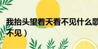 我抬頭望著天看不見什么歌(我抬頭望著天看不見)