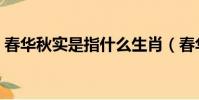 春華秋實是指什么生肖(春華秋實打一生肖)