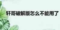 軒哥破解版怎么不能用了(軒哥破解版)