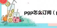 pgp怎么訂閱(pgp)