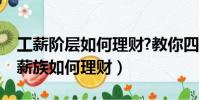 工薪階層如何理財?教你四大招理財技巧(工薪族如何理財)